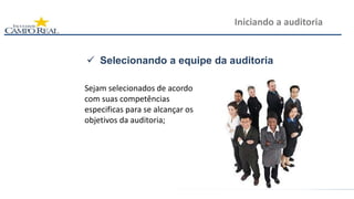  Selecionando a equipe da auditoria
Iniciando a auditoria
Sejam selecionados de acordo
com suas competências
especificas para se alcançar os
objetivos da auditoria;
 