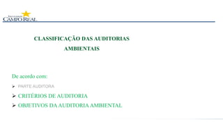 CLASSIFICAÇÃO DAS AUDITORIAS
AMBIENTAIS
 PARTE AUDITORA
 CRITÉRIOS DE AUDITORIA
 OBJETIVOS DAAUDITORIA AMBIENTAL
De acordo com:
 