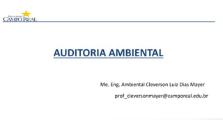 AUDITORIA AMBIENTAL
Me. Eng. Ambiental Cleverson Luiz Dias Mayer
prof_cleversonmayer@camporeal.edu.br
 