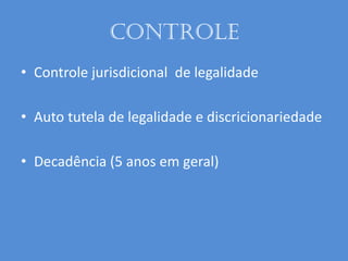 controle
• Controle jurisdicional de legalidade
• Auto tutela de legalidade e discricionariedade
• Decadência (5 anos em geral)
 