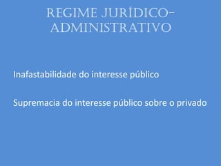 Regime Jurídico-
Administrativo
Inafastabilidade do interesse público
Supremacia do interesse público sobre o privado
 