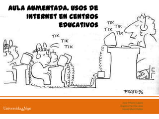 Aula aumentada. Usos de
     Internet en centros
              educativos




                             Jose Piñeiro Castro
                           Ángeles Parrilla Latas
                            Daniel Martí Pellón
 