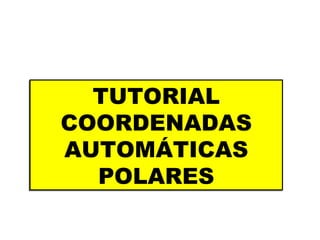 TUTORIAL COORDENADAS AUTOMÁTICAS POLARES 