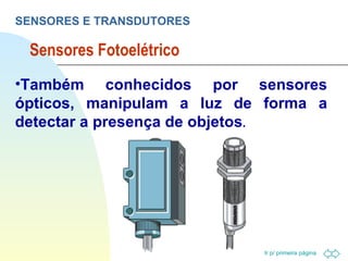 Sensores Fotoelétrico SENSORES E TRANSDUTORES Também conhecidos por sensores ópticos, manipulam a luz de forma a detectar a presença de objetos . 