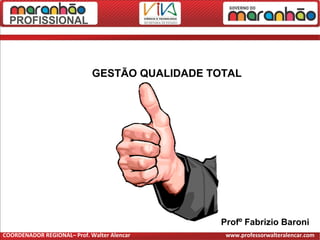 Profº Fabrizio Baroni
GESTÃO QUALIDADE TOTAL
COORDENADOR REGIONAL– Prof. Walter Alencar www.professorwalteralencar.com
 