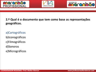 2.º Qual é o documento que tem como base as representações
geográficas.
a)Cartográficos
b)Iconográficos
c)Filmográficos
d)Sonoros
e)Micrográficos
COORDENADOR REGIONAL– Prof. Walter Alencar www.professorwalteralencar.com
 