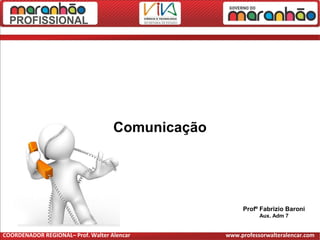 Comunicação
Profº Fabrizio Baroni
Aux. Adm 7
COORDENADOR REGIONAL– Prof. Walter Alencar www.professorwalteralencar.com
 