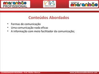 Conteúdos Abordados
• Formas de comunicação
• Uma comunicação nada eficaz
• A informação com meio facilitador da comunicação;
COORDENADOR REGIONAL– Prof. Walter Alencar www.professorwalteralencar.com
 