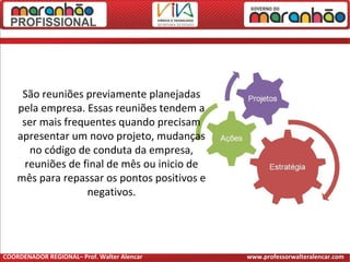 São reuniões previamente planejadas
pela empresa. Essas reuniões tendem a
ser mais frequentes quando precisam
apresentar um novo projeto, mudanças
no código de conduta da empresa,
reuniões de final de mês ou inicio de
mês para repassar os pontos positivos e
negativos.
COORDENADOR REGIONAL– Prof. Walter Alencar www.professorwalteralencar.com
 