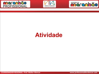 Atividade
COORDENADOR REGIONAL– Prof. Walter Alencar www.professorwalteralencar.com
 