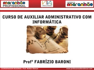 CURSO DE AUXILIAR ADMINISTRATIVO COM
INFORMÁTICA
Profº FABRÍZIO BARONI
COORDENADOR REGIONAL– Prof. Walter Alencar www.professorwalteralencar.com
 