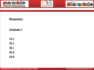 Resposta:
Unidade 1
1) e
2) a
3) c
4) d
5) b
COORDENADOR REGIONAL– Prof. Walter Alencar www.professorwalteralencar.com
 