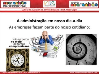 CURSO DE AUXILIAR DE CONTABILIDADE – Prof. Aldeir Lopes
A administração em nosso dia-a-dia
As empresas fazem parte do nosso cotidiano;
COORDENADOR REGIONAL– Prof. Walter Alencar www.professorwalteralencar.com
 