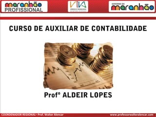 CURSO DE AUXILIAR DE CONTABILIDADE
Profº ALDEIR LOPES
COORDENADOR REGIONAL– Prof. Walter Alencar www.professorwalteralencar.com
 