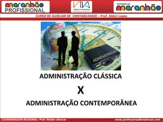 CURSO DE AUXILIAR DE CONTABILIDADE – Prof. Aldeir Lopes
ADMINISTRAÇÃO CLÁSSICA
X
ADMINISTRAÇÃO CONTEMPORÂNEA
COORDENADOR REGIONAL– Prof. Walter Alencar www.professorwalteralencar.com
 
