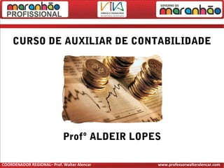 CURSO DE AUXILIAR DE CONTABILIDADE
Profº ALDEIR LOPES
COORDENADOR REGIONAL– Prof. Walter Alencar www.professorwalteralencar.com
 