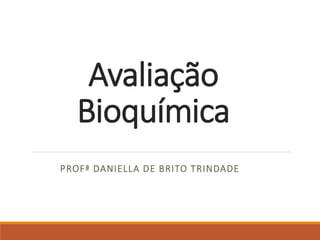 Avaliação
Bioquímica
PROFª DANIELLA DE BRITO TRINDADE
 
