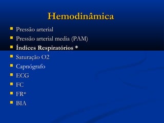 Hemodinâmica
   Pressão arterial
   Pressão arterial media (PAM)
   Índices Respiratórios *
   Saturação O2
   Capnógrafo
   ECG
   FC
   FR*
   BIA
 