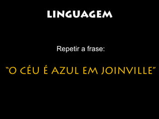 LLIINNGGUUAAGGEEMM 
Repetir a frase: 
“O CÉU É AZUL EM JOINVILLE” 
 
