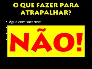 O QUE FAZER PARA 
ATRAPALHAR? 
• Água com sacarose 
• Remédios 
• “Vai deitar que passa” 
• Ervas, chás, mandingas NÃO! 
 
