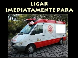 LIGAR 
IMEDIATAMENTE PARA 
O SAMU 
 