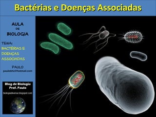 Aula
de
Biologia
Tema:
Bactérias e
doenças
associadas
Paulo
paulobhz@hotmail.com
Bactérias e Doenças AssociadasBactérias e Doenças Associadas
 