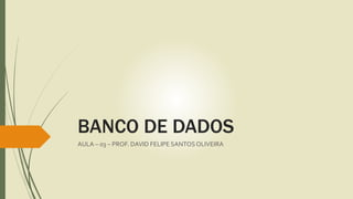 BANCO DE DADOS
AULA – 03 – PROF. DAVID FELIPE SANTOSOLIVEIRA
 