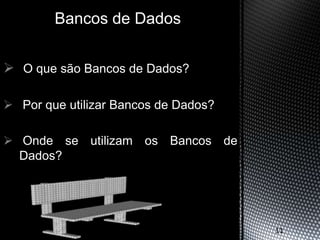 Bancos de Dados


 O que são Bancos de Dados?

 Por que utilizar Bancos de Dados?

 Onde se utilizam os Bancos de
  Dados?




                                      11
 