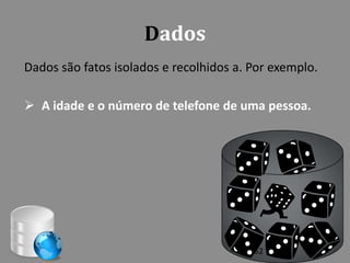 Dados
Dados são fatos isolados e recolhidos a. Por exemplo.

 A idade e o número de telefone de uma pessoa.




                                         52
 