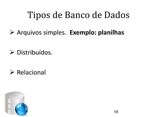 Tipos de Banco de Dados
 Arquivos simples. Exemplo: planilhas

 Distribuídos.

 Relacional




                                  58
 