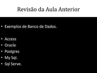 Revisão da Aula Anterior

• Exemplos de Banco de Dados.

•   Access
•   Oracle
•   Postgres
•   My Sql.
•   Sql Serve.
                                63
 