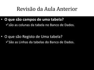 Revisão da Aula Anterior
• O que são campos de uma tabela?
  são as colunas da tabela no Banco de Dados.


• O que são Registo de Uma tabela?
  São as Linhas da tabelas do Banco de Dados.




                                          69
 