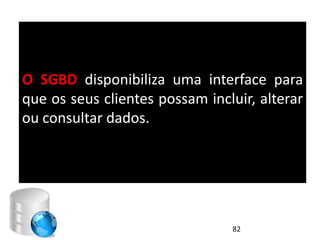 O SGBD disponibiliza uma interface para
que os seus clientes possam incluir, alterar
ou consultar dados.




                                82
 