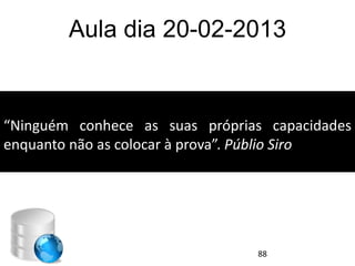 Aula dia 20-02-2013


“Ninguém conhece as suas próprias capacidades
enquanto não as colocar à prova”. Públio Siro.




                                 88
 