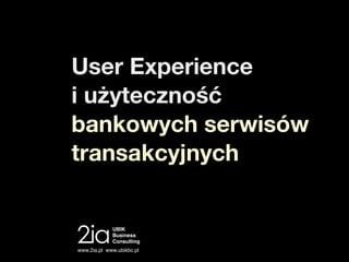 User Experience
i użyteczność
bankowych serwisów
transakcyjnych


             UBIK
             Business
             Consulting
www.2ia.pl www.ubikbc.pl
 