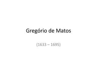 Gregório de Matos
(1633 – 1695)
 
