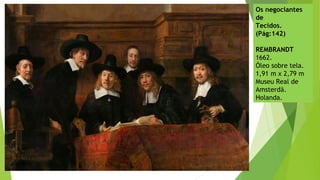 Os negociantes
de
Tecidos.
(Pág:142)
REMBRANDT
1662.
Óleo sobre tela.
1,91 m x 2,79 m
Museu Real de
Amsterdã.
Holanda.
 