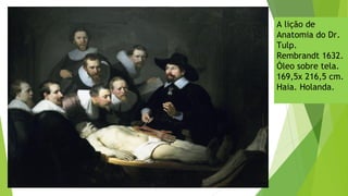 A lição de
Anatomia do Dr.
Tulp.
Rembrandt 1632.
Óleo sobre tela.
169,5x 216,5 cm.
Haia. Holanda.
 