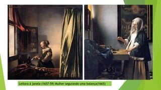Leitora à janela (1657-59) Mulher segurando uma balança(1665)
 