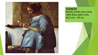 VERMEER
Mulher lendo uma carta
1665.Óleo sobre tela.
46,5 cm × 39 cm
 