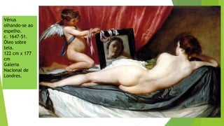 Vênus
olhando-se ao
espelho.
c. 1647–51.
Óleo sobre
tela.
122 cm x 177
cm
Galeria
Nacional de
Londres.
 