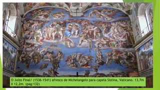 O Juízo Final/ (1536-1541) afresco de Michelangelo para capela Sistina, Vaticano. 13,7m
X 12,2m. (pag:132)
 