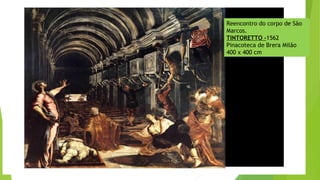 Reencontro do corpo de São
Marcos.
TINTORETTO -1562
Pinacoteca de Brera Milão
400 x 400 cm
 