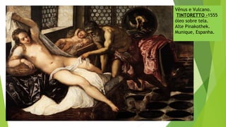 Vênus e Vulcano.
TINTORETTO -1555
óleo sobre tela.
Alte Pinakothek.
Munique, Espanha.
 