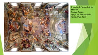 A glória de Santo Inácio.
1691-94
Andrea Pozzo.
Igreja de Santo Inácio
Roma.(Pág. 137)
 