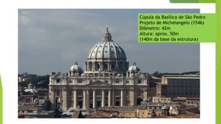 Cúpula da Basílica de São Pedro
Projeto de Michelangelo (1546)
Diâmetro: 42m
Altura: aprox. 50m
(140m da base da estrutura)
 