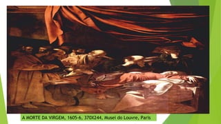 A MORTE DA VIRGEM, 1605-6, 370X244, Musei do Louvre, Paris
 