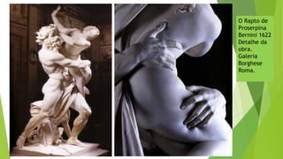 O Rapto de
Proserpina
Bernini 1622
Detalhe da
obra.
Galeria
Borghese
Roma.
 