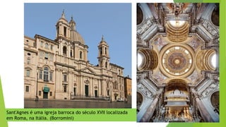 Sant'Agnes é uma igreja barroca do século XVII localizada
em Roma, na Itália. (Borromini)
 