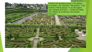 O Palácio de Versalhes possui 2 153 janelas,4
67 escadas,5
352 chaminés,6
700 quartos, 1 250
lareiras e 700 de parque.3
É um dos lugares
mais visitados de França,3 7
recebe em média
oito milhões de turistas por ano.estação
ferroviária
 
